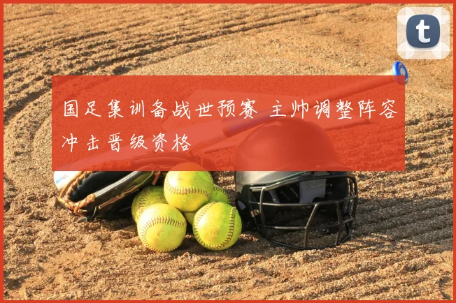 国足集训备战世预赛 主帅调整阵容冲击晋级资格