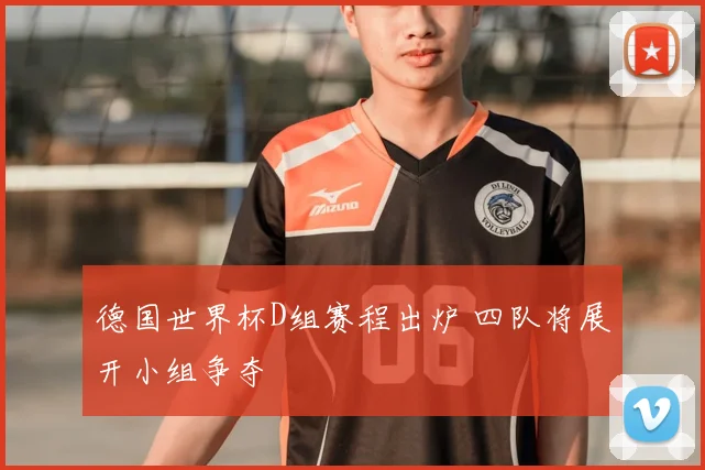 德国世界杯D组赛程出炉 四队将展开小组争夺
