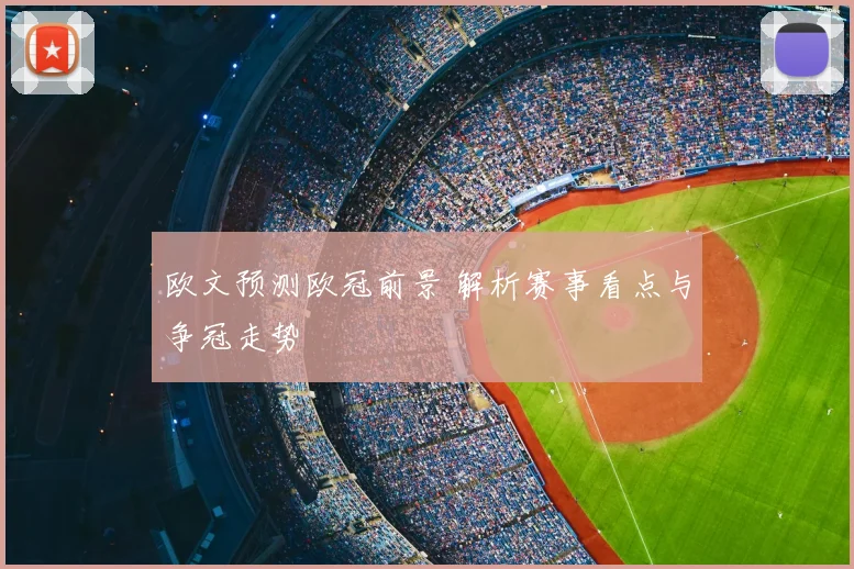欧文预测欧冠前景 解析赛事看点与争冠走势