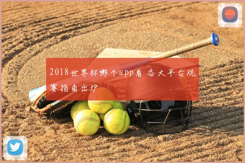 2018世界杯哪个app看 各大平台观赛指南出炉