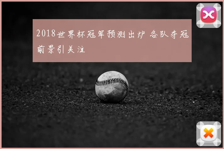 2018世界杯冠军预测出炉 各队夺冠前景引关注