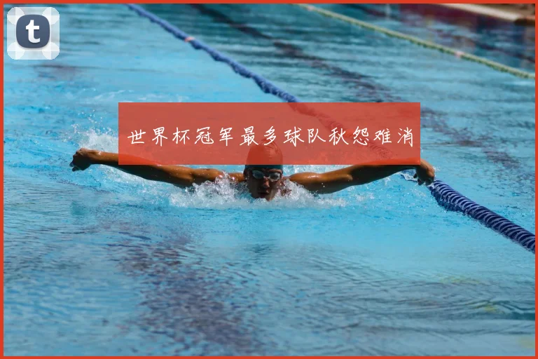 世界杯冠军最多球队秋怨难消