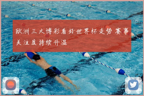 欧洲三大博彩看好世界杯走势 赛事关注度持续升温
