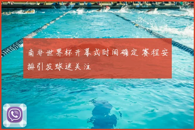 南非世界杯开幕式时间确定 赛程安排引发球迷关注